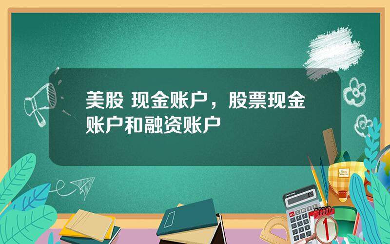 美股 现金账户，股票现金账户和融资账户